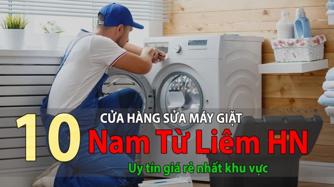 Top 10 Cửa Hàng Sửa Máy Giặt Tại Nam Từ Liêm Uy Tín Giá Rẻ