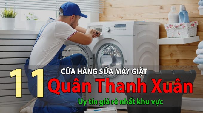 Top 11 Cửa Hàng Sửa Máy Giặt Tại Thanh Xuân Uy Tín Giá Rẻ