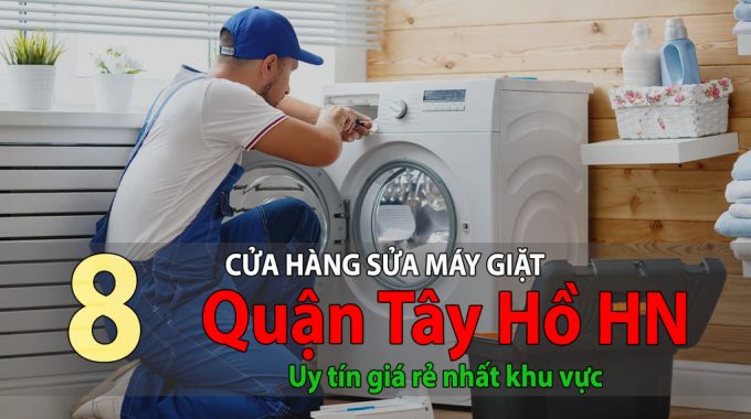 Top 8 Cửa Hàng Sửa Máy Giặt Tại Tây Hồ Uy Tín Giá Rẻ