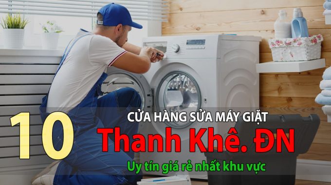 Tốp 10 Cửa Hàng Sửa Máy Giặt Tại Thanh Khê Uy Tín Giá Rẻ