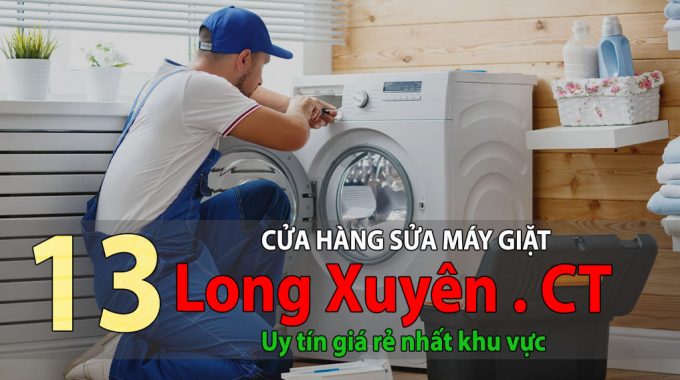 Tốp 12 Cửa Hàng Sửa Máy Giặt TạiLong Xuyên Uy Tín Giá Rẻ