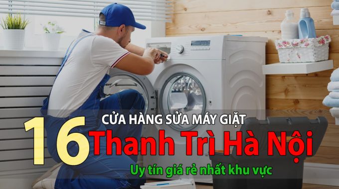 Tốp 10 Cửa Hàng Sửa Máy Giặt Tại Thanh Trì Uy Tín Giá Rẻ 24/24