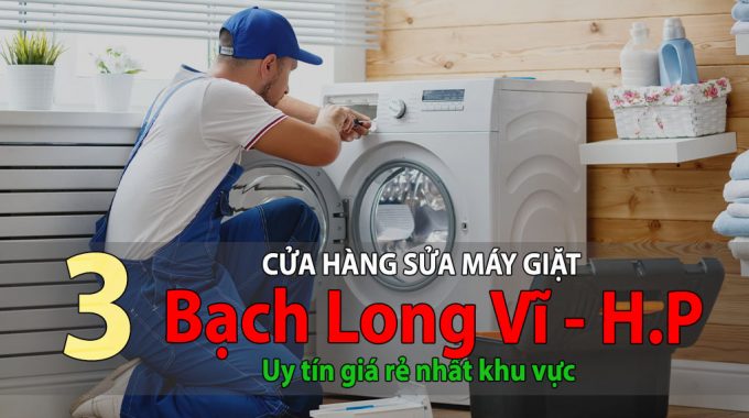 Tốp 3 Cửa Hàng Sửa Máy Giặt Tại Bạch Long Vĩ Uy Tín Giá Rẻ