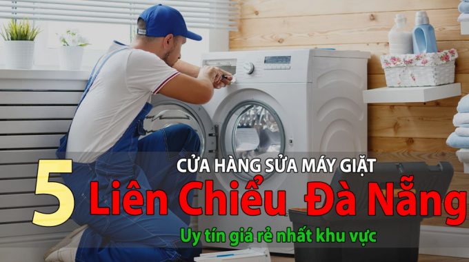 Tốp 5 Cửa Hàng Sửa Máy Giặt Tại Liên Chiểu Uy Tín Giá Rẻ