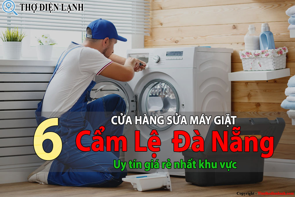 Tốp 6 Cửa hàng sửa máy giặt tại Cẩm Lệ Đà Nẵng uy tín giá rẻ