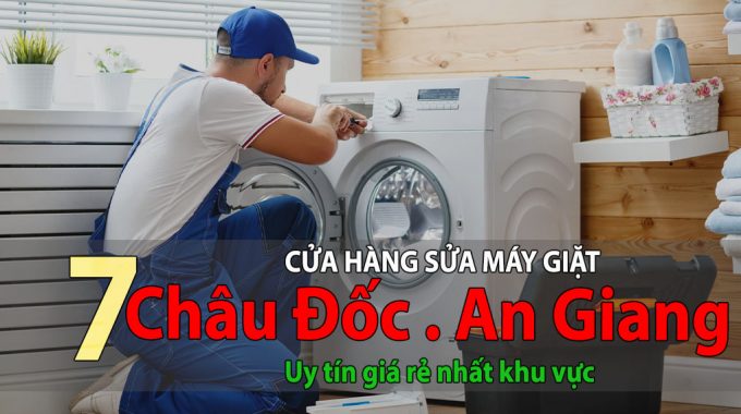 Tốp 7 Cửa Hàng Sửa Máy Giặt Tại Châu Đốc Uy Tín Giá Rẻ Nhất