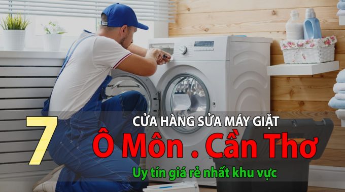 Tốp 7 Cửa Hàng Sửa Máy Giặt Tại Ô Môn Uy Tín Giá Rẻ Nhất