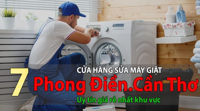 Tốp 7 Cửa Hàng Sửa Máy Giặt Tại Phong Điền Uy Tín Giá Rẻ Nhất