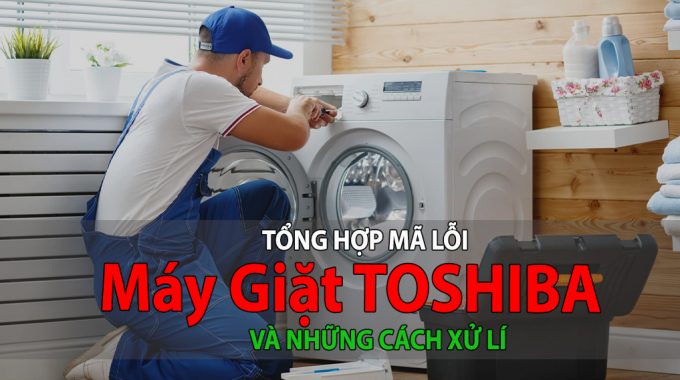 Bảng Mã Lỗi Máy Giặt TOSHIBA Và Cách Tự Sửa Chữa Ở Nhà